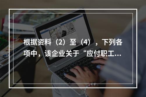 根据资料（2）至（4），下列各项中，该企业关于“应付职工薪酬