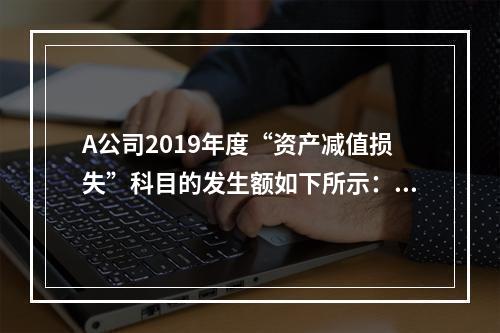 A公司2019年度“资产减值损失”科目的发生额如下所示：存货