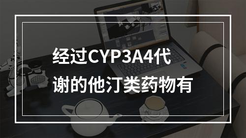 经过CYP3A4代谢的他汀类药物有