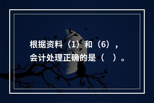 根据资料（1）和（6），会计处理正确的是（　）。