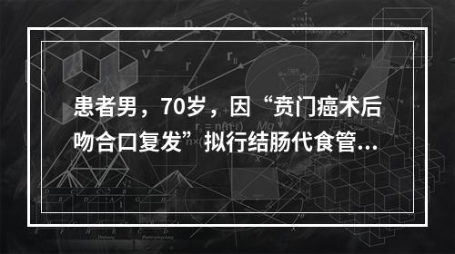 患者男，70岁，因“贲门癌术后吻合口复发”拟行结肠代食管术。