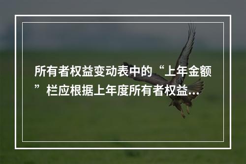 所有者权益变动表中的“上年金额”栏应根据上年度所有者权益变动