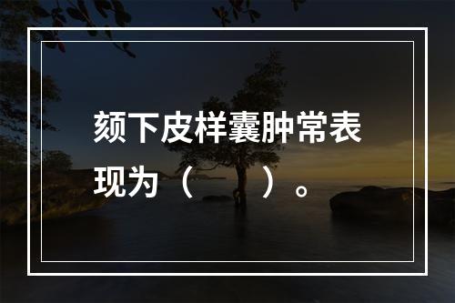 颏下皮样囊肿常表现为（　　）。