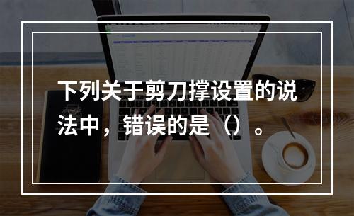 下列关于剪刀撑设置的说法中，错误的是（）。