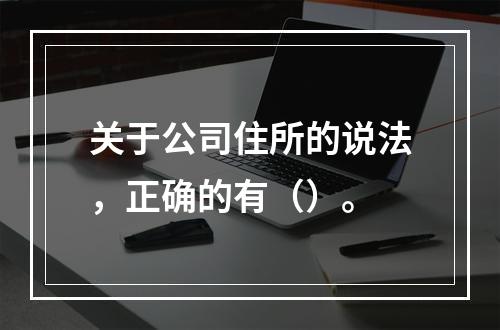 关于公司住所的说法，正确的有（）。