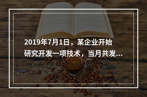 2019年7月1日，某企业开始研究开发一项技术，当月共发生研