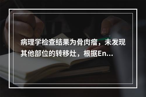 病理学检查结果为骨肉瘤，未发现其他部位的转移灶，根据Enne