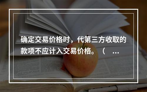 确定交易价格时，代第三方收取的款项不应计入交易价格。（　　）