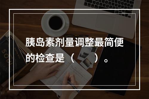 胰岛素剂量调整最简便的检查是（　　）。