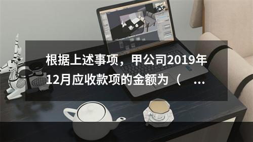 根据上述事项，甲公司2019年12月应收款项的金额为（　　）