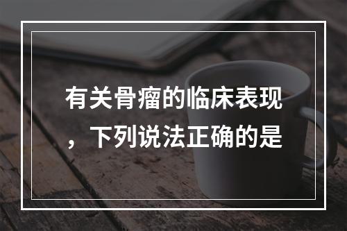 有关骨瘤的临床表现，下列说法正确的是