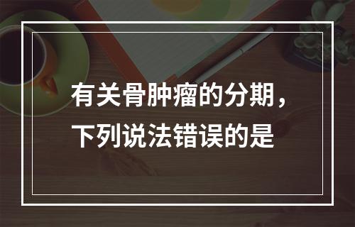 有关骨肿瘤的分期，下列说法错误的是