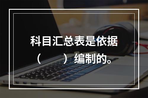 科目汇总表是依据（　　）编制的。