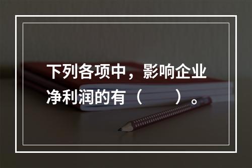 下列各项中，影响企业净利润的有（　　）。