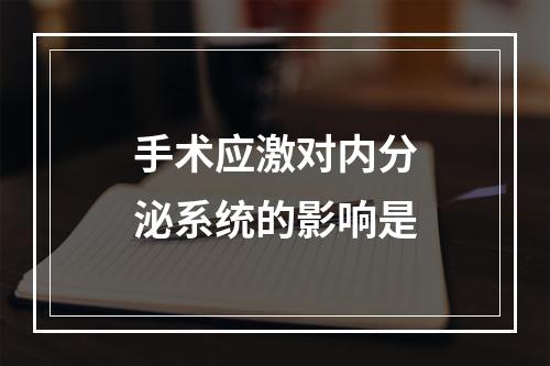 手术应激对内分泌系统的影响是