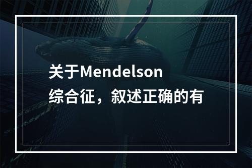 关于Mendelson综合征，叙述正确的有