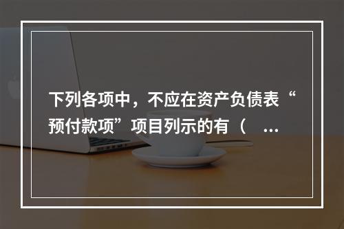 下列各项中，不应在资产负债表“预付款项”项目列示的有（　　）