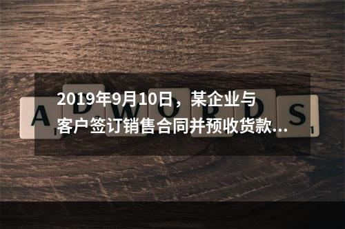 2019年9月10日，某企业与客户签订销售合同并预收货款55