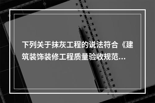 下列关于抹灰工程的说法符合《建筑装饰装修工程质量验收规范》规