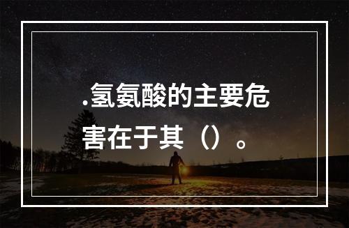 .氢氨酸的主要危害在于其（）。