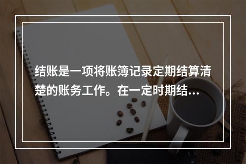 结账是一项将账簿记录定期结算清楚的账务工作。在一定时期结束，