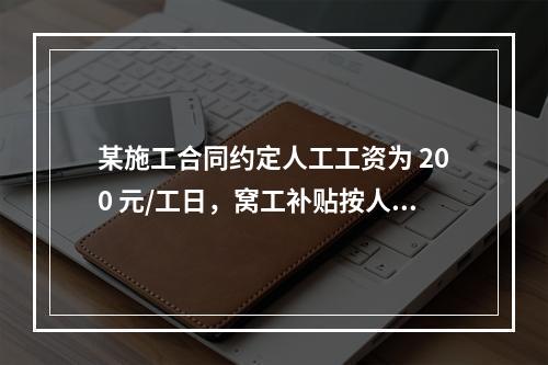 某施工合同约定人工工资为 200 元/工日，窝工补贴按人工工