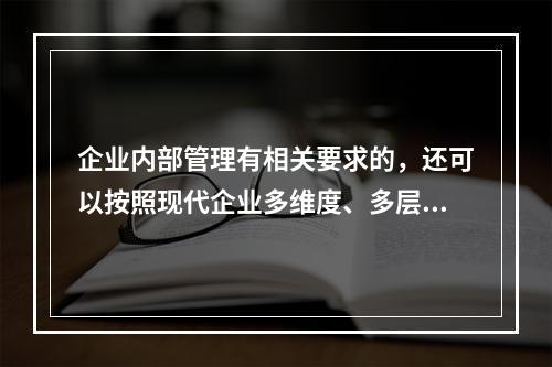 企业内部管理有相关要求的，还可以按照现代企业多维度、多层次的