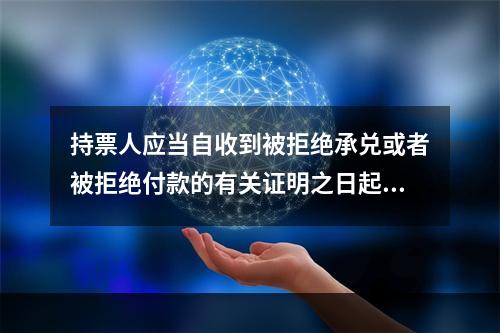 持票人应当自收到被拒绝承兑或者被拒绝付款的有关证明之日起3日