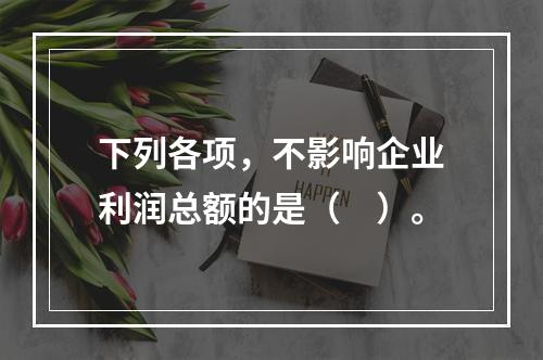 下列各项，不影响企业利润总额的是（　）。