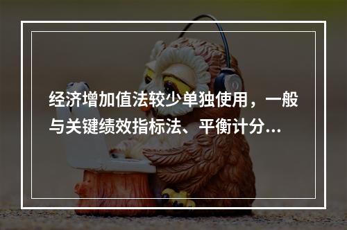 经济增加值法较少单独使用，一般与关键绩效指标法、平衡计分卡等