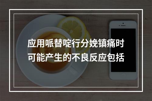 应用哌替啶行分娩镇痛时可能产生的不良反应包括