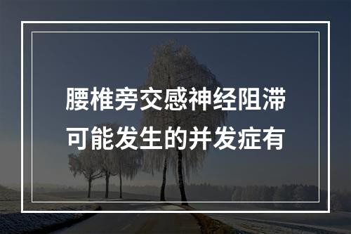 腰椎旁交感神经阻滞可能发生的并发症有