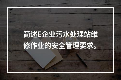 简述E企业污水处理站维修作业的安全管理要求。