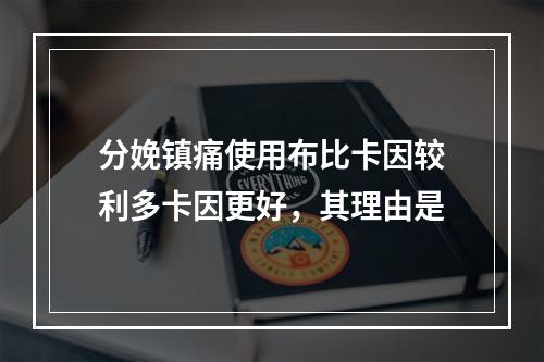 分娩镇痛使用布比卡因较利多卡因更好，其理由是