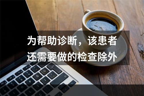 为帮助诊断，该患者还需要做的检查除外