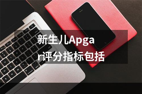 新生儿Apgar评分指标包括