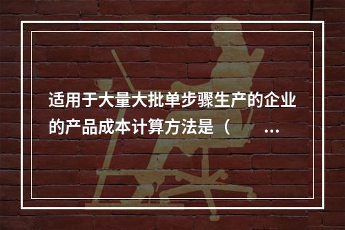 适用于大量大批单步骤生产的企业的产品成本计算方法是（　　）。