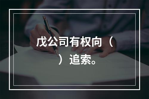 戊公司有权向（　　）追索。