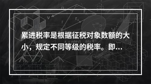 累进税率是根据征税对象数额的大小，规定不同等级的税率。即征税