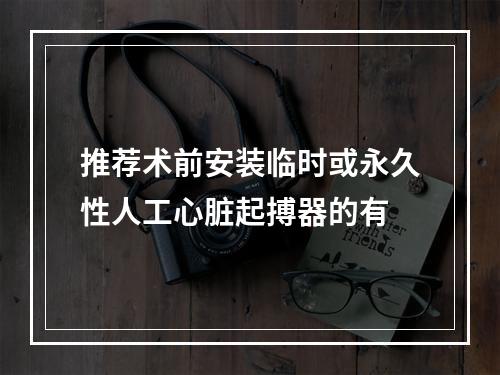 推荐术前安装临时或永久性人工心脏起搏器的有