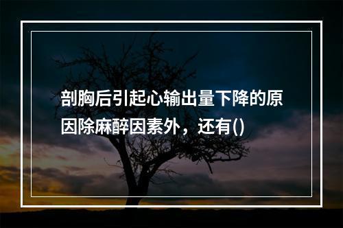 剖胸后引起心输出量下降的原因除麻醉因素外，还有()