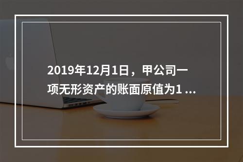 2019年12月1日，甲公司一项无形资产的账面原值为1 60