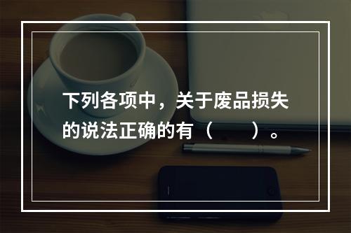 下列各项中，关于废品损失的说法正确的有（　　）。