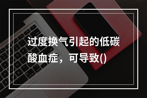 过度换气引起的低碳酸血症，可导致()