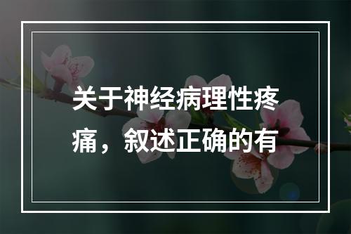 关于神经病理性疼痛，叙述正确的有