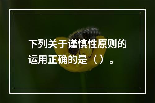 下列关于谨慎性原则的运用正确的是（ ）。