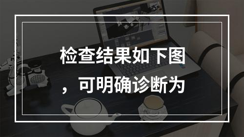 检查结果如下图，可明确诊断为