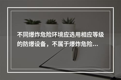 不同爆炸危险环境应选用相应等级的防爆设备，不属于爆炸危险场所