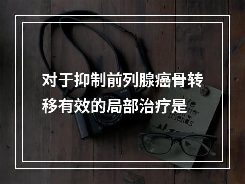 对于抑制前列腺癌骨转移有效的局部治疗是