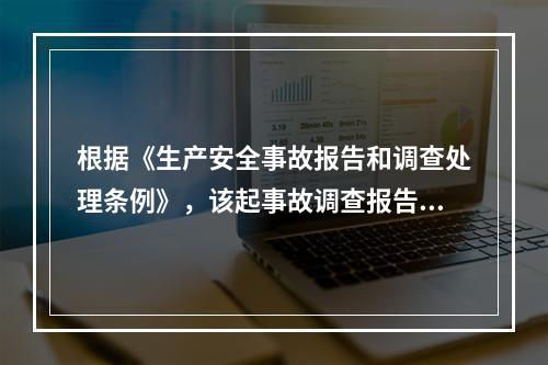 根据《生产安全事故报告和调查处理条例》，该起事故调查报告的主